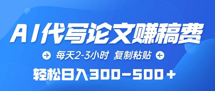 AI代写论文赚稿费，每天2-3小时，复制粘贴，轻松日入300-500＋-项目网