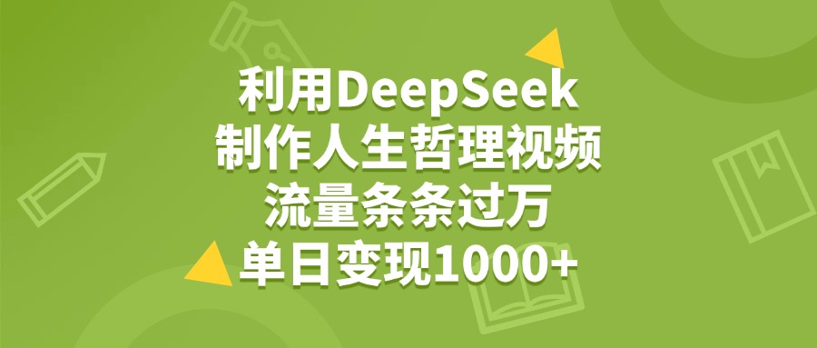 利用DeepSeek制作人生哲理视频，流量条条过万，单日变现1000+-项目网