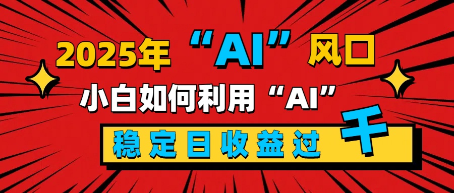 2025“ AI ”风口，新手小白如何利用ai，每日收益稳定过千-项目网
