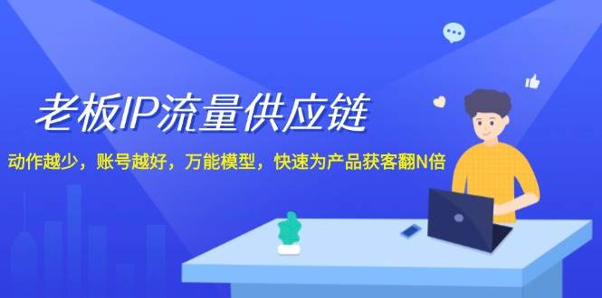 老板 IP流量 供应链，动作越少，账号越好，万能模型，快速为产品获客翻N倍-项目网
