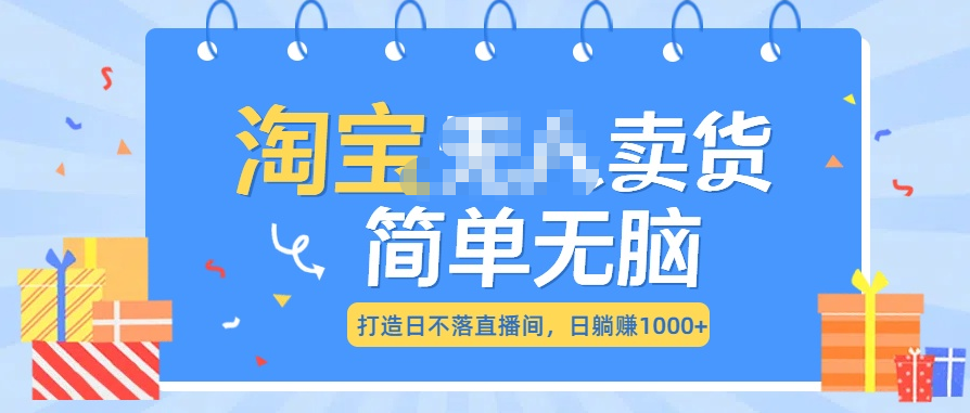 最新淘宝无人卖货7.0，简单无脑，小白易操作，日躺赚1000+-项目网