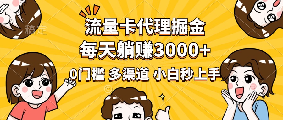 流量卡代理掘金，0门槛，每天躺赚3000+，多种推广渠道，新手小白轻松上手-项目网