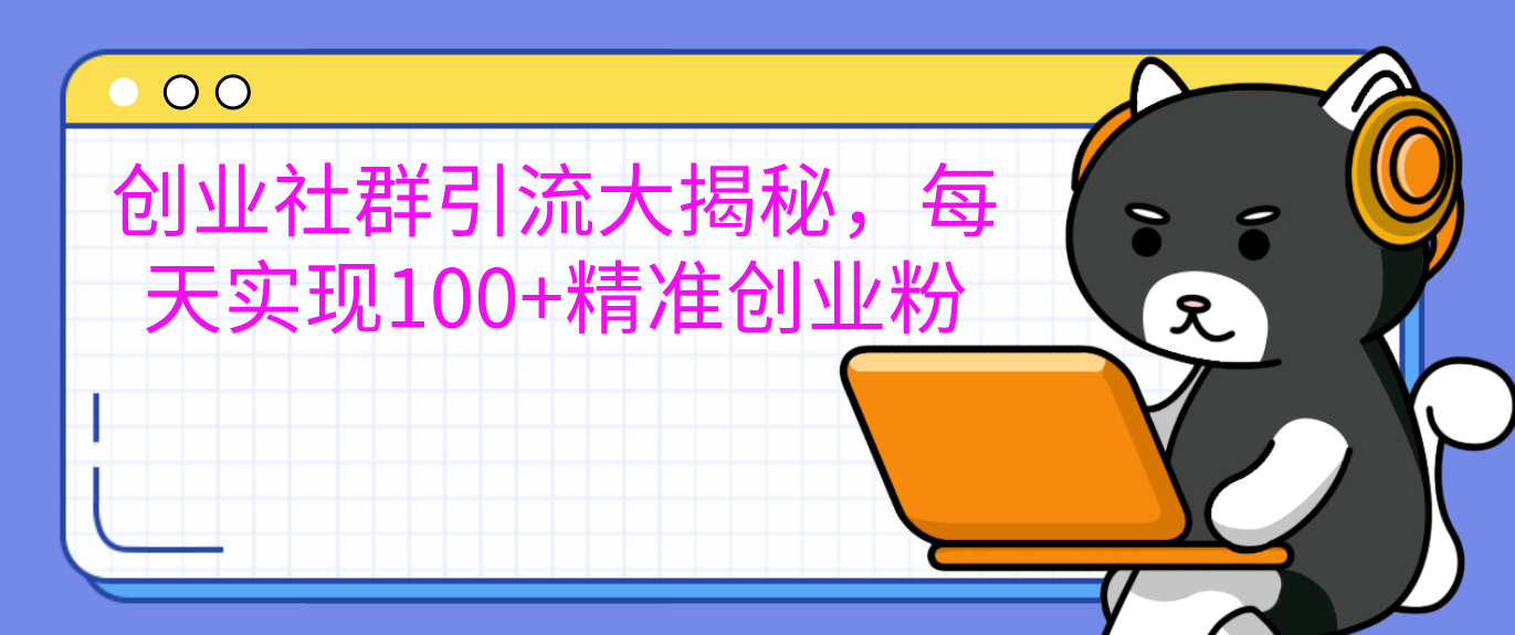创业社群引流大揭秘，每天实现100+精准创业粉-项目网