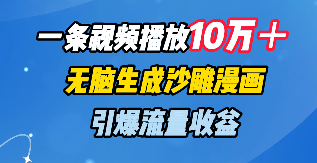 一条视频播放10万＋，无脑生成沙雕漫画，引爆流量收益-项目网
