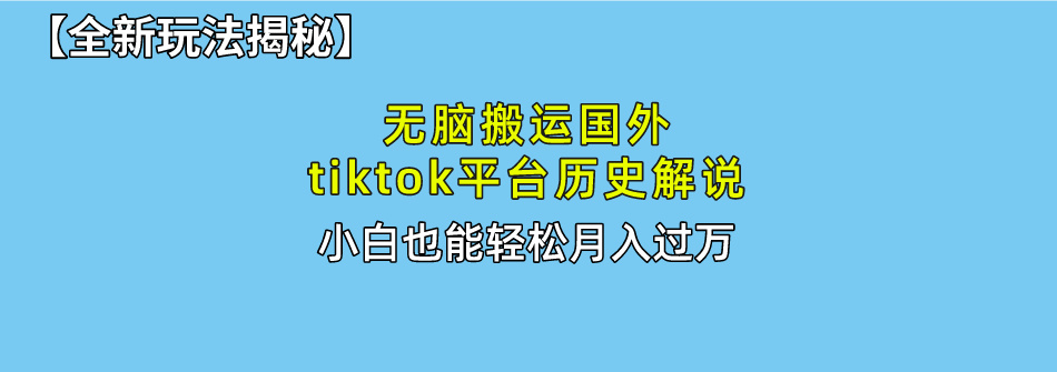 【全新玩法揭秘】无脑搬运国外tiktok历史解说，月入过万绝不是梦-项目网