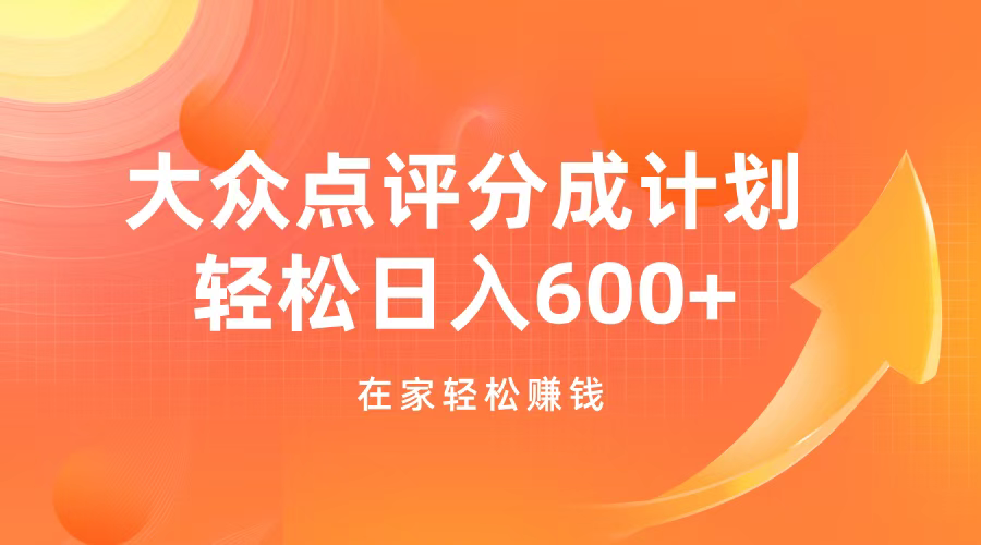 大众点评分成计划，在家轻松赚钱，用这个方法轻松制作笔记，日入600+-项目网