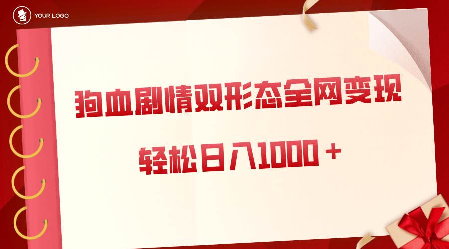 狗血剧情多渠道变现，双形态全网布局，轻松日入1000＋，保姆级项目拆解-项目网