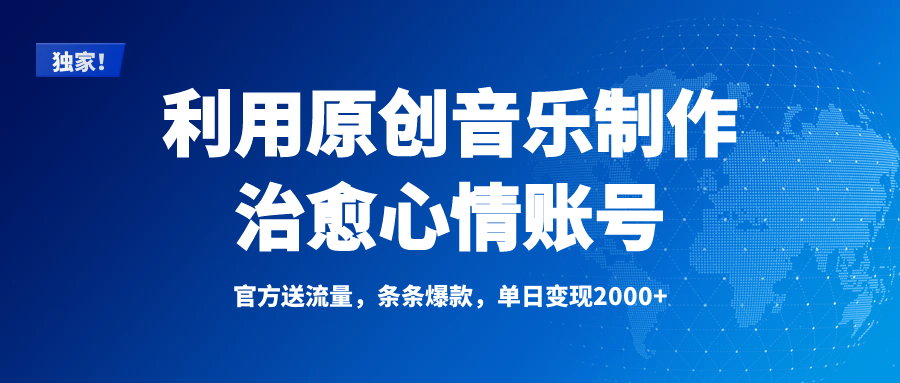 独家！利用原创音乐制作治愈心情账号，条条爆款，单日变现2000+-项目网