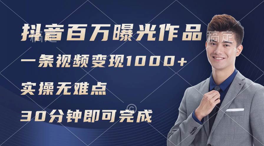 抖音百万浏览日均1000+，变现能力超强，实操无难点-项目网