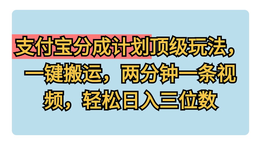 支付宝分成计划玩法，一键搬运，两分钟一条视频，轻松日入三位数-项目网