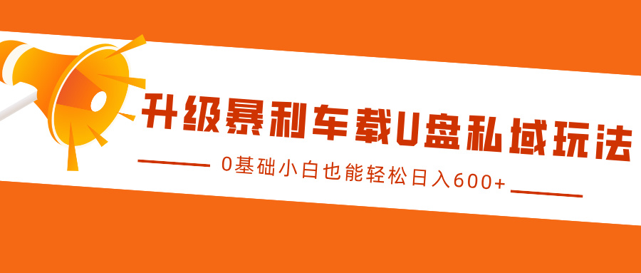 升级暴利车载U盘私域玩法，0基础小白也能轻松日入600+-项目网