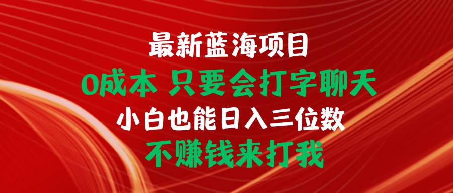 最新蓝海项目 0成本 只要会打字聊天 小白也能日入三位数 不赚钱来打我-项目网