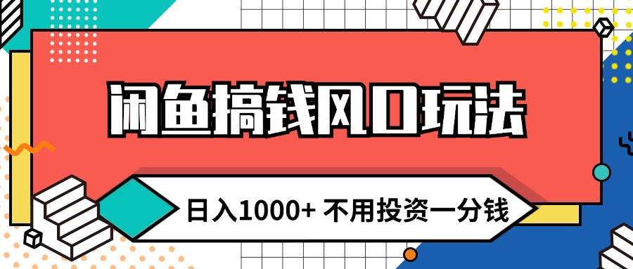 闲鱼搞钱风口玩法 日入1000+ 不用投资一分钱 新手小白轻松上手-项目网