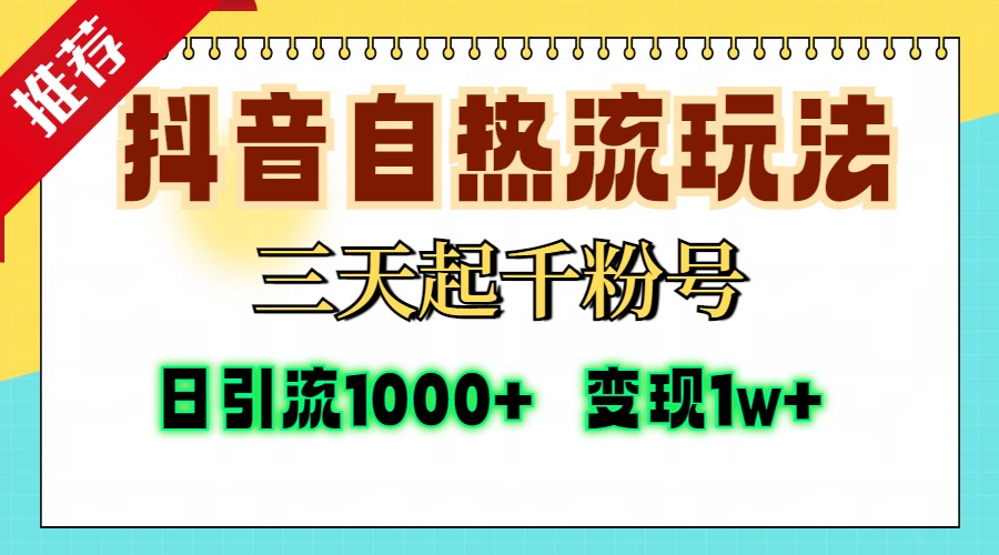 抖音自热流打法，三天起千粉号，单视频十万播放量，日引精准粉1000+，变现1w+-项目网