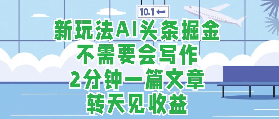 新玩法AI头条掘金，顺应大局总不会错，2分钟一篇原创文章，不需要会写作，AI自动生成，转天见收益，长久可操作，小白直接上手毫无压力-项目网
