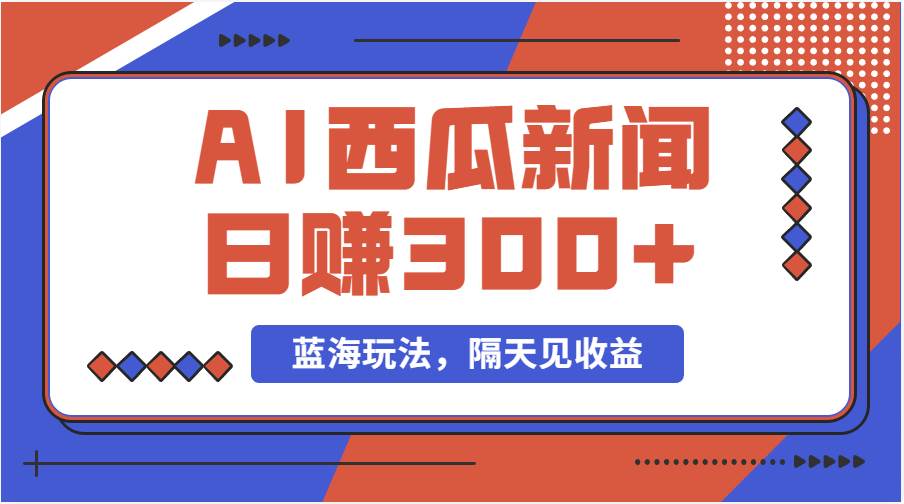 蓝海最新玩法西瓜视频原创搞笑新闻当天有收益单号日赚300+项目-项目网