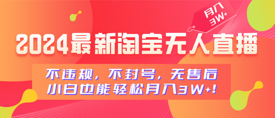 2024最新淘宝无人直播，不违规，不封号，无售后，小白也能轻松月入3W+-项目网