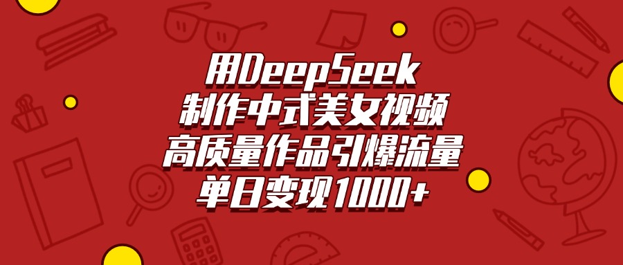 用DeepSeek制作中式美女视频，高质量作品引爆流量，单日变现1000+-项目网