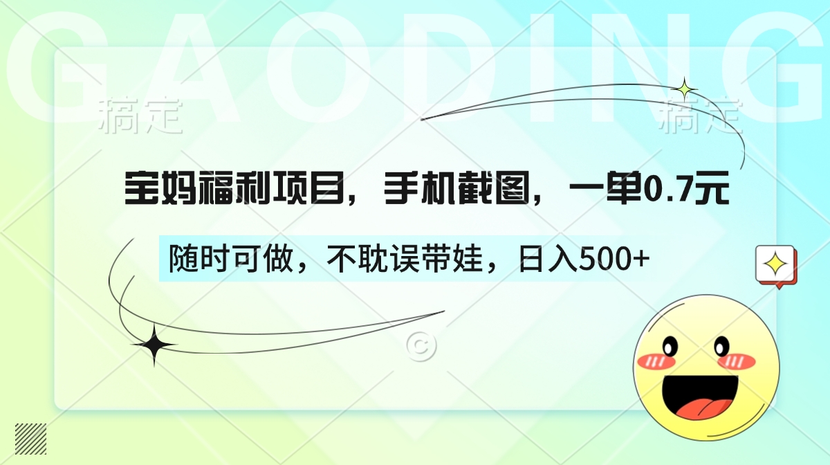 宝妈福利项目，手机截图，一单0.7元，随时可做，不耽误带娃，日入500+-项目网