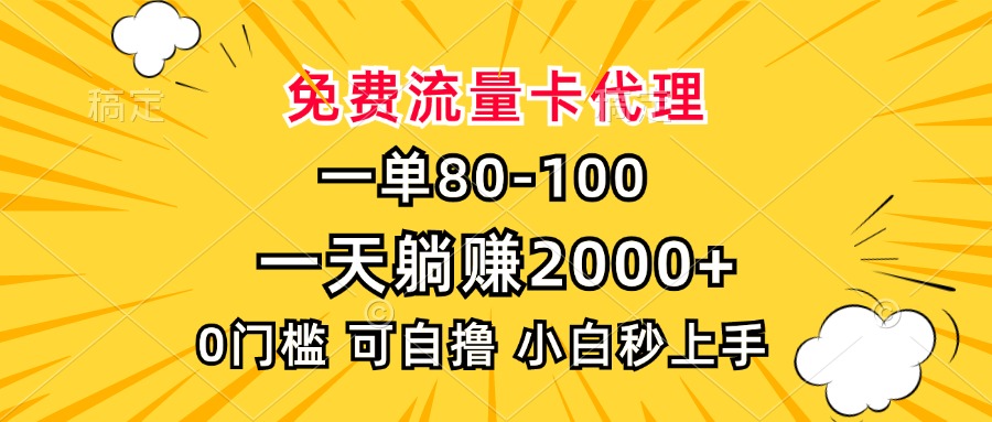 一单80，免费流量卡代理，0门槛，小白也能轻松上手，一天躺赚2000+-项目网