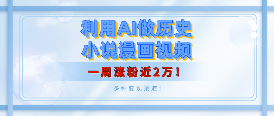 利用AI做历史小说漫画视频，有人月入5000+，一周涨粉近2万！多种变现渠道！-项目网