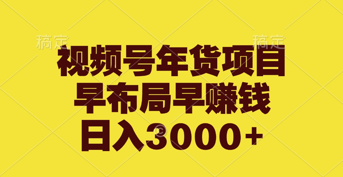 视频号年货项目，早布局早赚钱，日入3000+-项目网