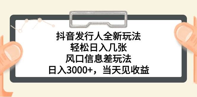 抖音发行人全新玩法，轻松日入几张，风口信息差玩法，日入3000+，当天…-项目网