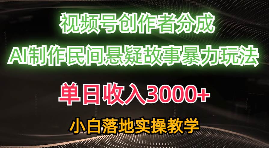 单日收入3000+，视频号创作者分成，AI创作民间悬疑故事，条条爆流-项目网