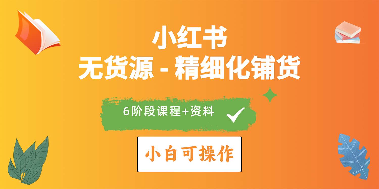 2024小红书电商风口正盛，全优质课程、适合小白（无货源）精细化铺货实战-项目网