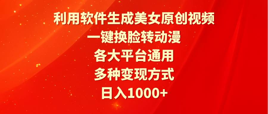 利用软件生成美女原创视频，一键换脸转动漫，各大平台通用，多种变现方式-项目网