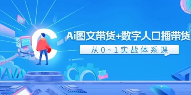 Ai 图文带货+数字人口播带货，从0~1实战体系课（43节）-项目网