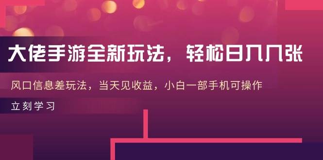 大佬手游全新玩法，轻松日入几张，风口信息差玩法，当天见收益，小白一…-项目网