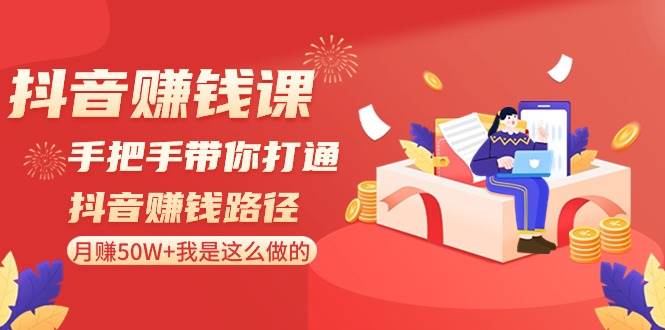 抖音赚钱课-手把手带你打通抖音赚钱路径：月赚50W+我是这么做的！-项目网