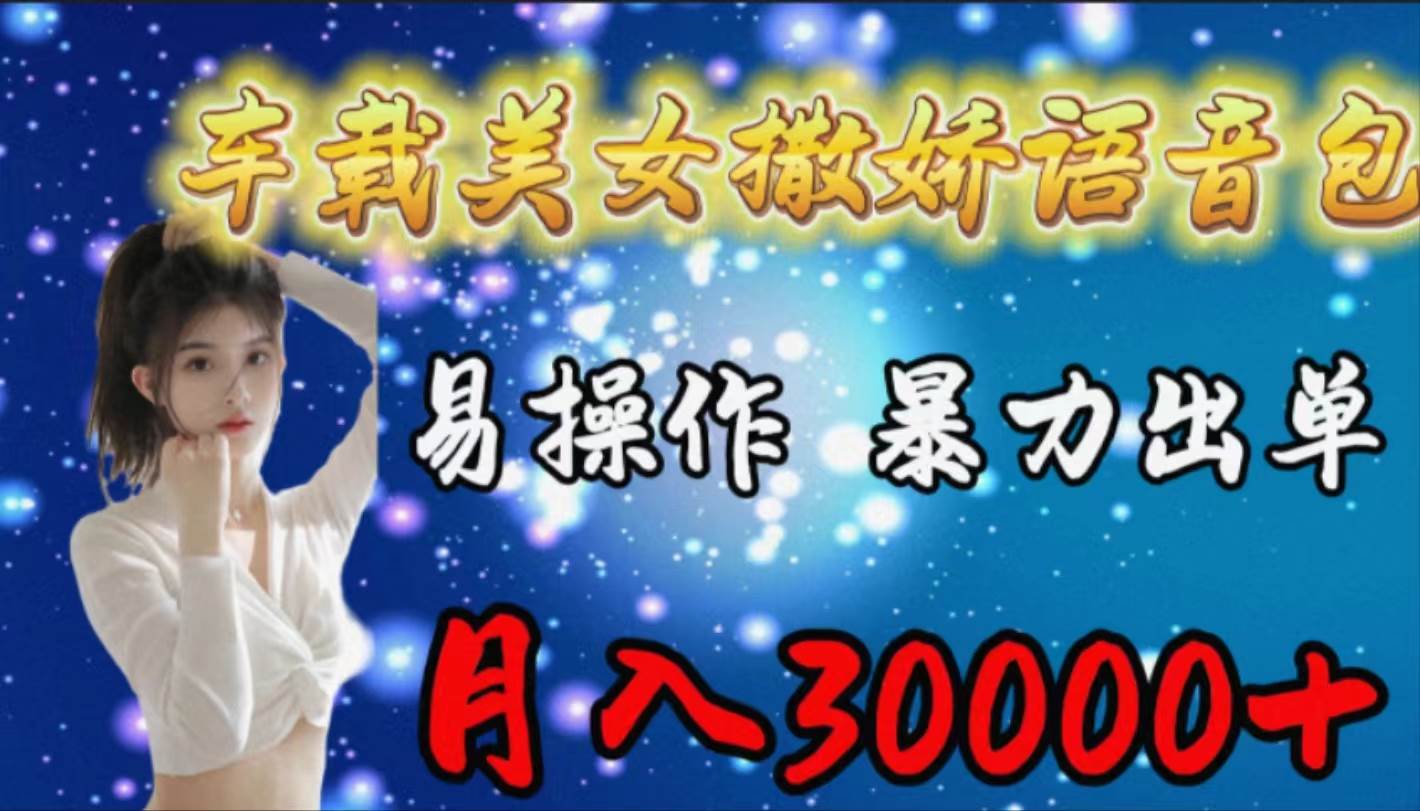 车载女生撒娇语音包，易操作，暴力出单，月入30000+-项目网