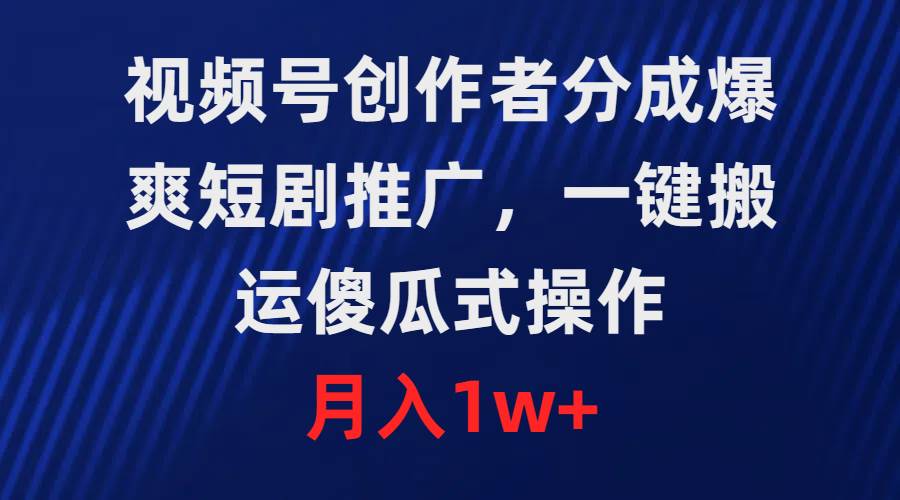 视频号创作者分成，爆爽短剧推广，一键搬运，傻瓜式操作，月入1w+-项目网