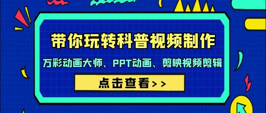 带你玩转科普视频 制作：万彩动画大师、PPT动画、剪映视频剪辑（44节课）-项目网