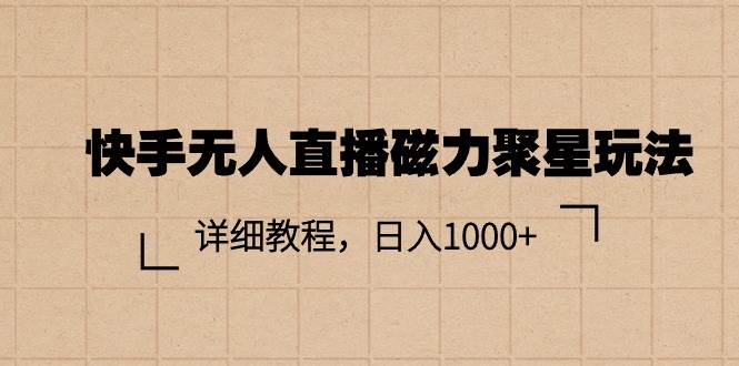 快手无人直播磁力聚星玩法，详细教程，日入1000+-项目网