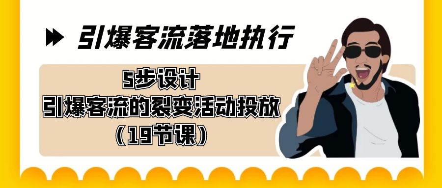 引爆-客流落地执行，5步设计引爆客流的裂变活动投放（19节课）-项目网