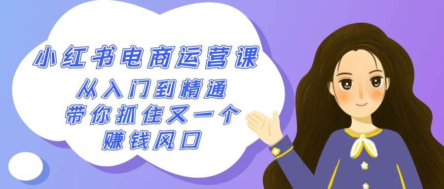 2024小红书-电商运营课，从入门到精通，带你抓住又一个赚钱风口（50节课）-项目网