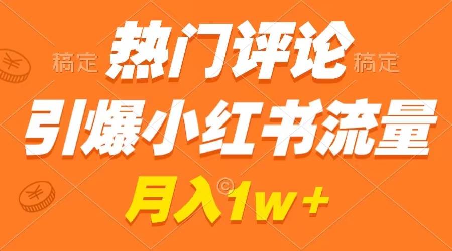 热门评论引爆小红书流量，作品制作简单，广告接到手软，月入过万不是梦-项目网
