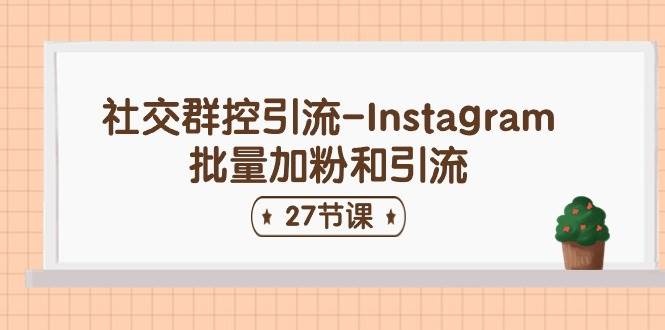 社交群控引流-Instagram批量加粉和引流（27节课）-项目网