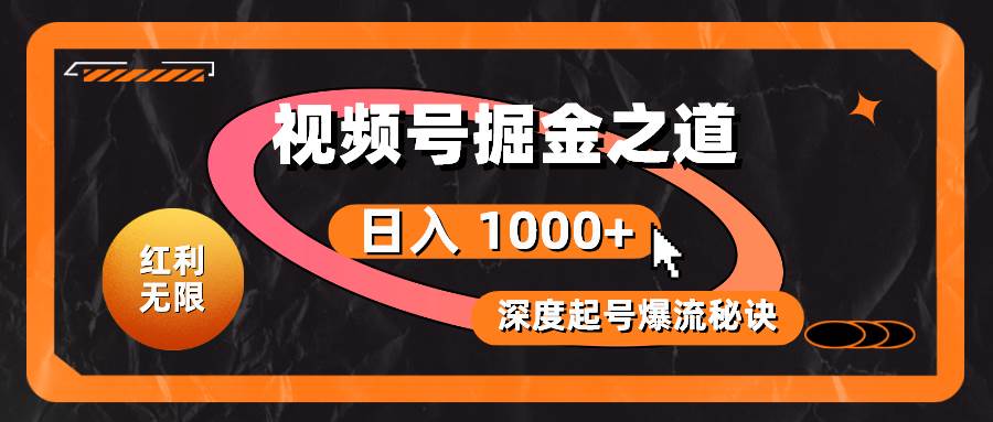 红利无限！视频号掘金之道，深度解析起号爆流秘诀，轻松实现日入 1000+！-项目网