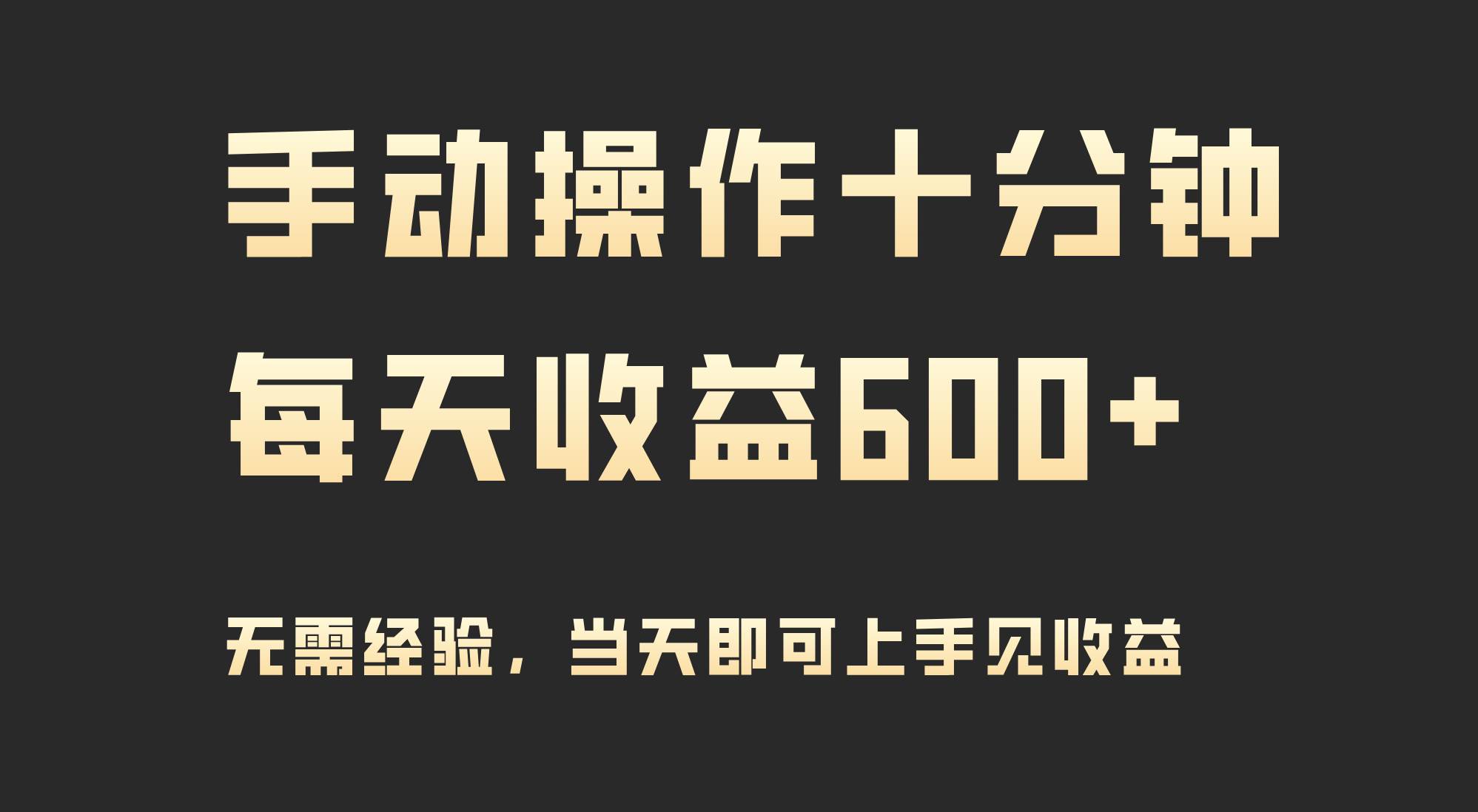手动操作十分钟，每天收益600+，当天实操当天见收益-项目网
