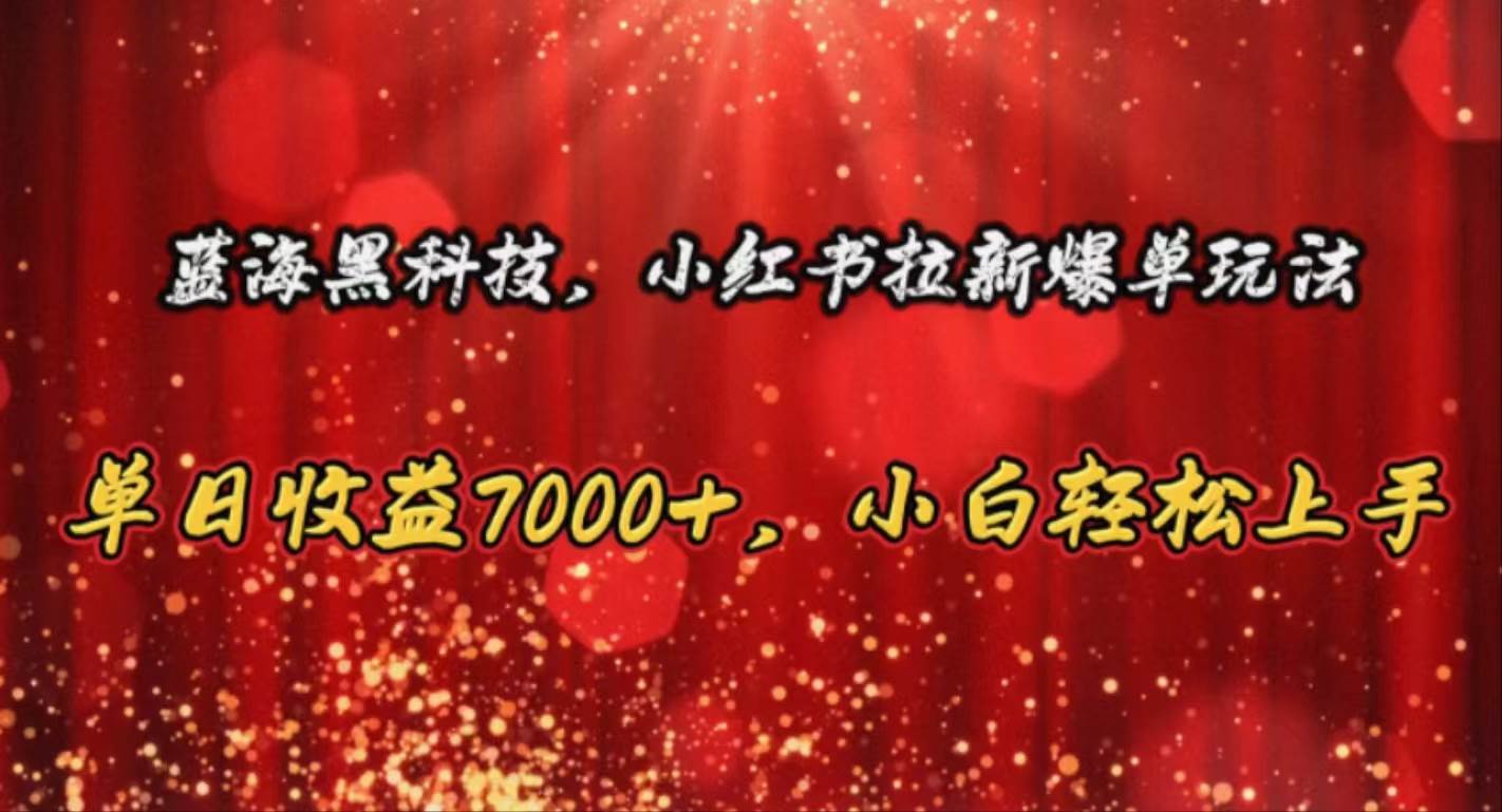 蓝海黑科技，小红书拉新爆单玩法，单日收益7000+，小白轻松上手-项目网