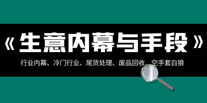 生意内幕·与手段：行业内幕、冷门行业、尾货处理、废品回收、空手套白狼（全集）-项目网