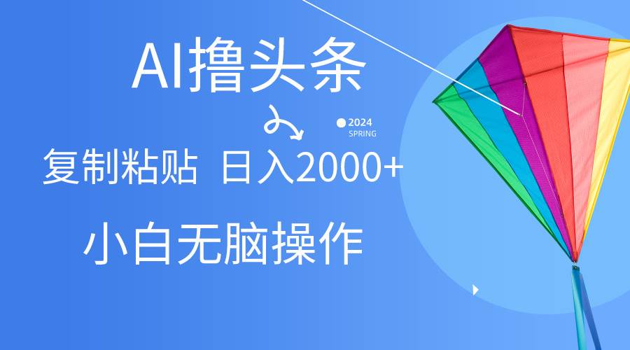 AI一键生成爆款文章撸头条,无脑操作，复制粘贴轻松,日入2000+-项目网