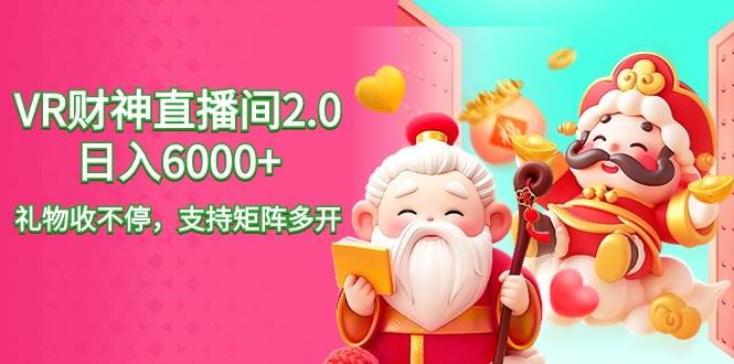 2024最新抖音VR财神直播间2.0日入6000+，礼物收不停，支持矩阵多开，新…-项目网