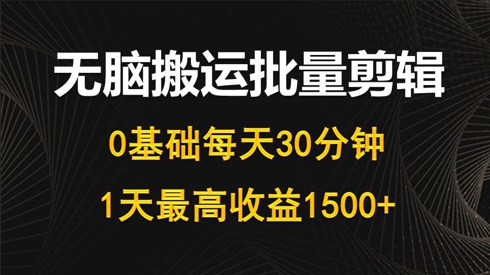 每天30分钟，0基础无脑搬运批量剪辑，1天最高收益1500+-项目网