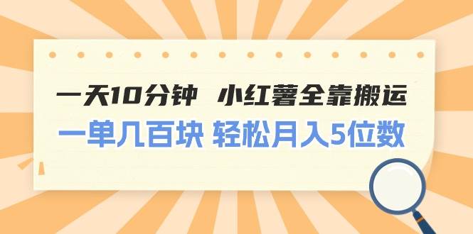一天10分钟 小红薯全靠搬运  一单几百块 轻松月入5位数-项目网