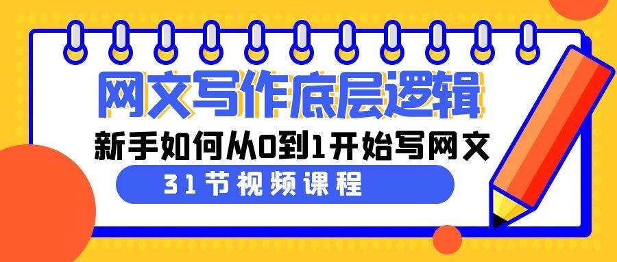 网文写作底层逻辑，新手如何从0到1开始写网文（31节课）-项目网
